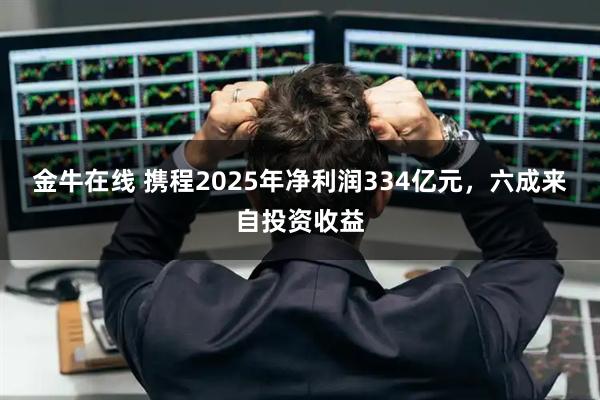 金牛在线 携程2025年净利润334亿元，六成来自投资收益