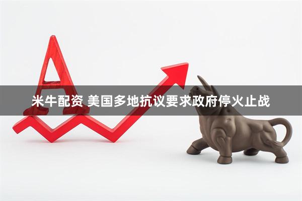 米牛配资 美国多地抗议要求政府停火止战