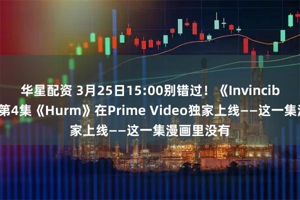 华星配资 3月25日15:00别错过！《Invincible》第4季第4集《Hurm》在Prime Video独家上线——这一集漫画里没有