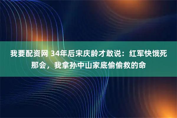我要配资网 34年后宋庆龄才敢说：红军快饿死那会，我拿孙中山家底偷偷救的命