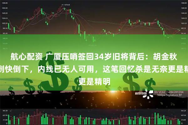 航心配资 广厦压哨签回34岁旧将背后：胡金秋累到快倒下，内线已无人可用，这笔回忆杀是无奈更是精明
