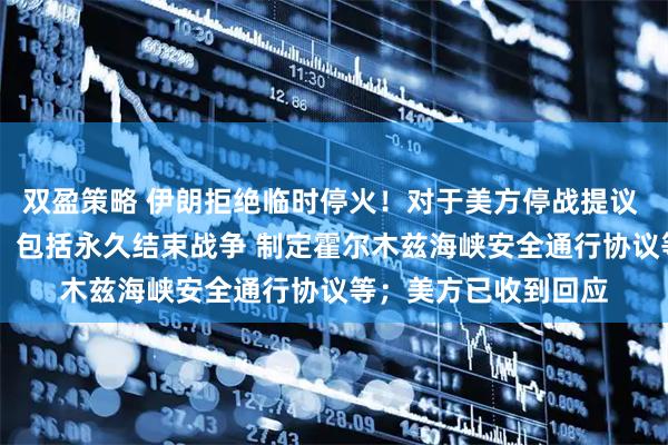 双盈策略 伊朗拒绝临时停火!对于美方停战提议 伊朗提出10项条款:包括永久结束战争 制定霍尔木兹海峡安全通行协议等;美方已收到回应