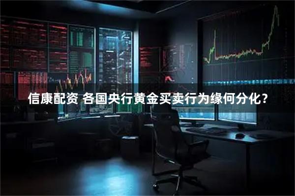 信康配资 各国央行黄金买卖行为缘何分化？