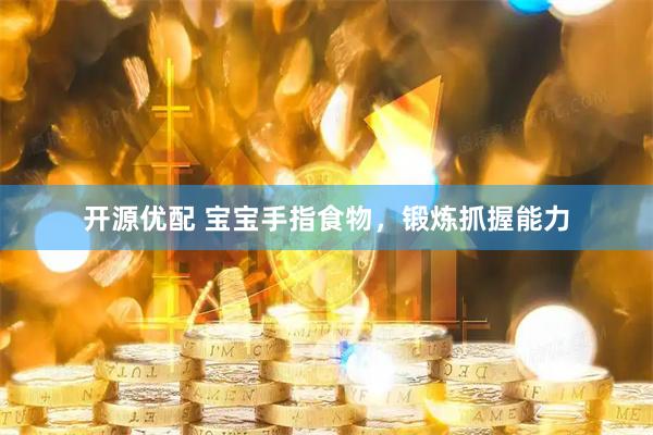 开源优配 宝宝手指食物，锻炼抓握能力