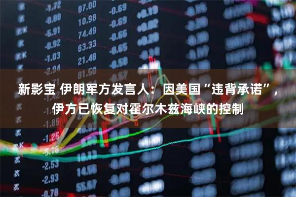 新影宝 伊朗军方发言人：因美国“违背承诺”，伊方已恢复对霍尔木兹海峡的控制