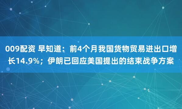 009配资 早知道：前4个月我国货物贸易进出口增长14.9%；伊朗已回应美国提出的结束战争方案
