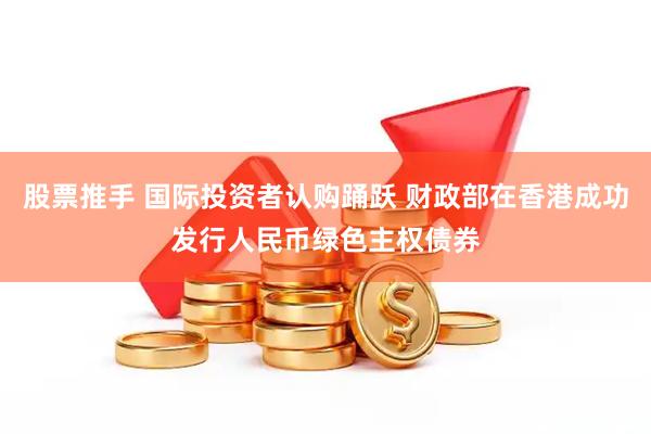 股票推手 国际投资者认购踊跃 财政部在香港成功发行人民币绿色主权债券
