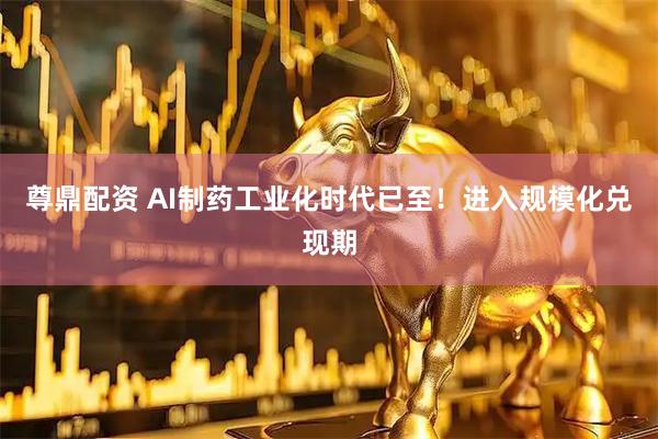 尊鼎配资 AI制药工业化时代已至！进入规模化兑现期