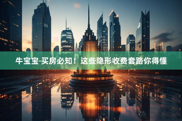 牛宝宝 买房必知！这些隐形收费套路你得懂