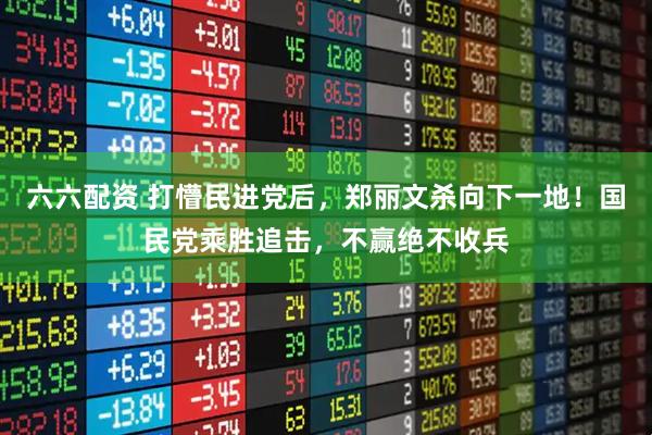 六六配资 打懵民进党后，郑丽文杀向下一地！国民党乘胜追击，不赢绝不收兵
