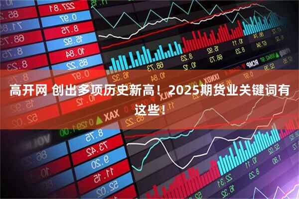 高开网 创出多项历史新高！2025期货业关键词有这些！