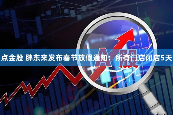 点金股 胖东来发布春节放假通知：所有门店闭店5天