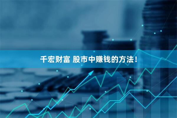 千宏财富 股市中赚钱的方法！