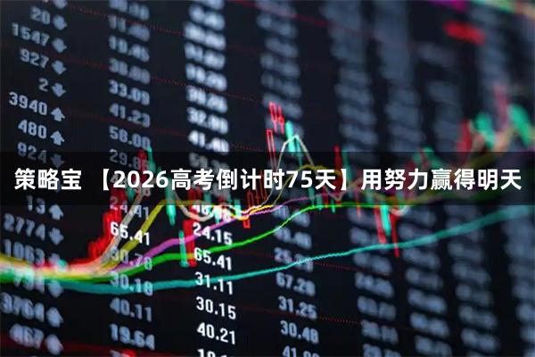 策略宝 【2026高考倒计时75天】用努力赢得明天