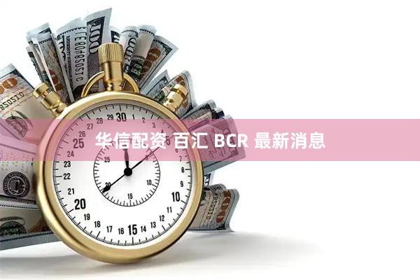 华信配资 百汇 BCR 最新消息