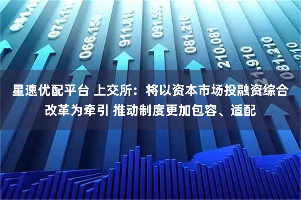 星速优配平台 上交所：将以资本市场投融资综合改革为牵引 推动制度更加包容、适配