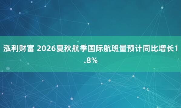 泓利财富 2026夏秋航季国际航班量预计同比增长1.8%