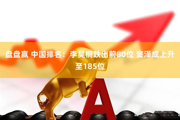 盘盘赢 中国排名：李昊桐跌出前80位 窦泽成上升至185位