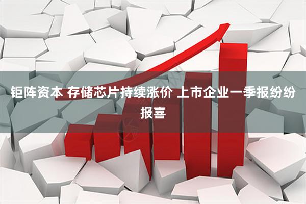 钜阵资本 存储芯片持续涨价 上市企业一季报纷纷报喜