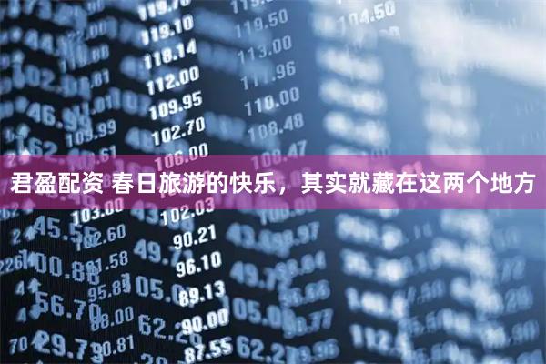 君盈配资 春日旅游的快乐，其实就藏在这两个地方