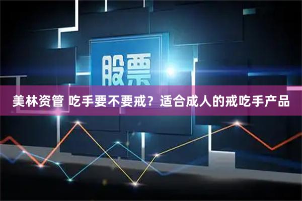 美林资管 吃手要不要戒？适合成人的戒吃手产品