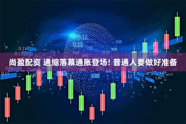 尚盈配资 通缩落幕通胀登场! 普通人要做好准备