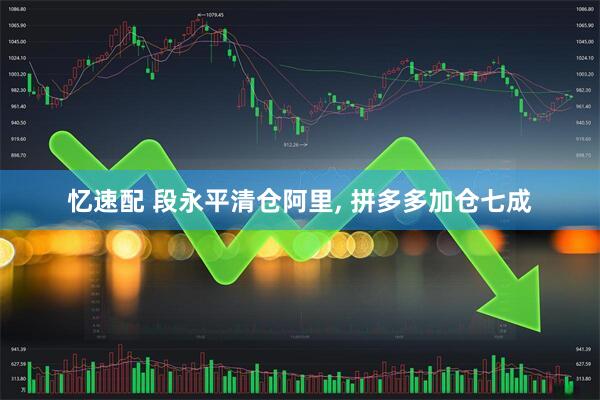 忆速配 段永平清仓阿里, 拼多多加仓七成