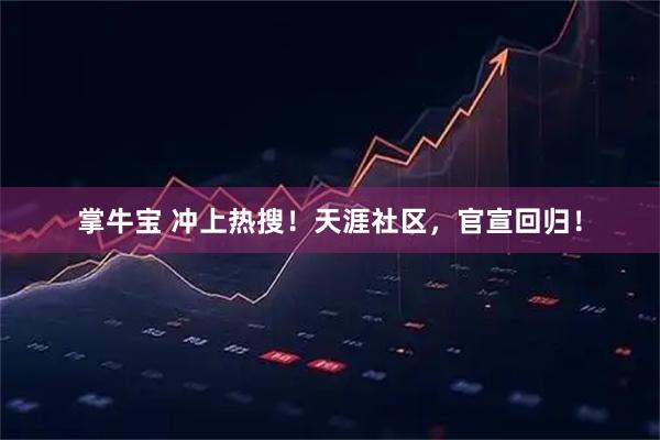 掌牛宝 冲上热搜！天涯社区，官宣回归！