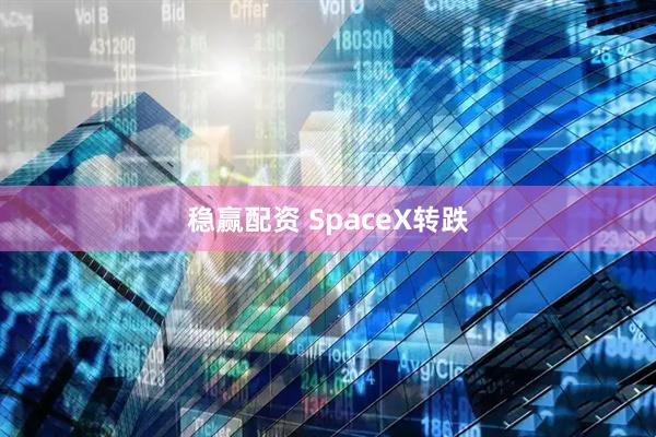 稳赢配资 SpaceX转跌