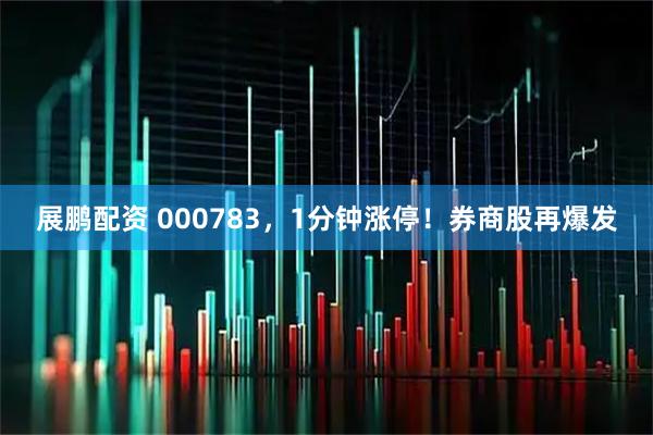 展鹏配资 000783，1分钟涨停！券商股再爆发
