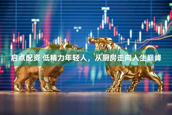 启点配资 低精力年轻人，从厨房走向人生巅峰