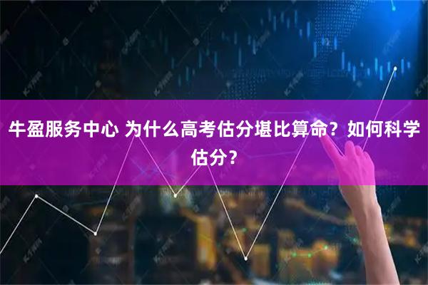 牛盈服务中心 为什么高考估分堪比算命？如何科学估分？