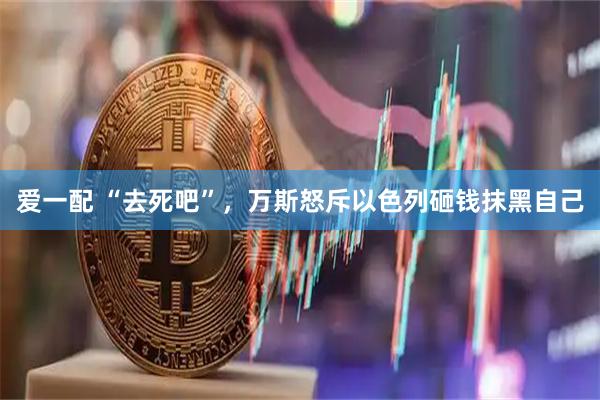 爱一配 “去死吧”，万斯怒斥以色列砸钱抹黑自己