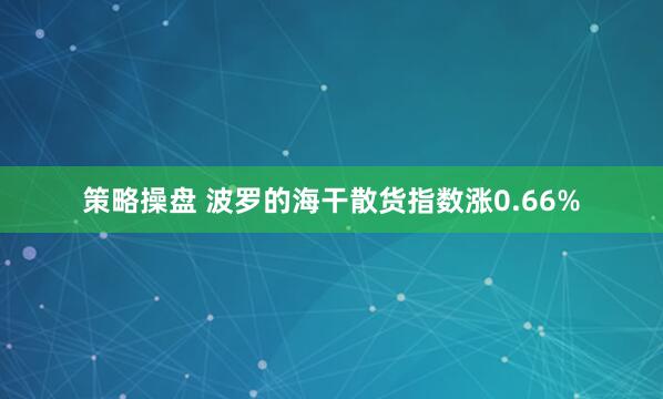 策略操盘 波罗的海干散货指数涨0.66%