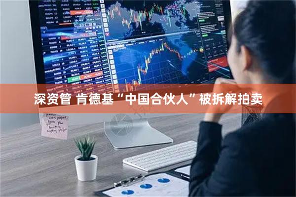 深资管 肯德基“中国合伙人”被拆解拍卖