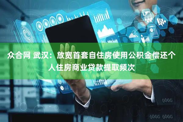 众合网 武汉：放宽首套自住房使用公积金偿还个人住房商业贷款提取频次